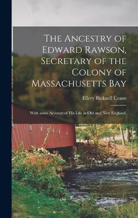 Cover image for The Ancestry of Edward Rawson, Secretary of the Colony of Massachusetts Bay: With Some Account of His Life in Old and New England.