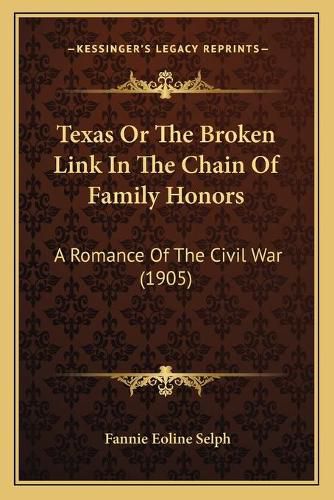 Cover image for Texas or the Broken Link in the Chain of Family Honors: A Romance of the Civil War (1905)