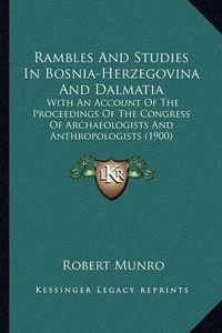 Cover image for Rambles and Studies in Bosnia-Herzegovina and Dalmatia: With an Account of the Proceedings of the Congress of Archaeologists and Anthropologists (1900)