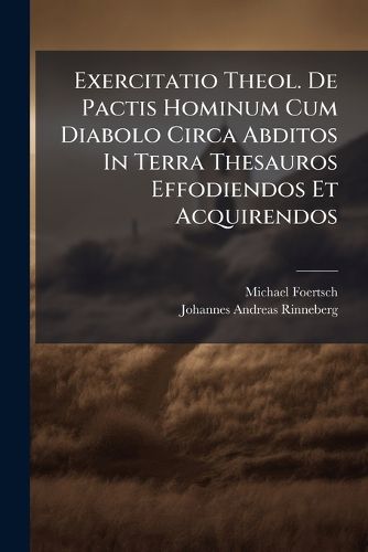 Cover image for Exercitatio Theol. De Pactis Hominum Cum Diabolo Circa Abditos In Terra Thesauros Effodiendos Et Acquirendos