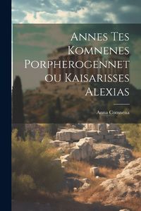 Cover image for Annes Tes Komnenes Porpherogennetou Kaisarisses Alexias