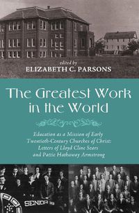 Cover image for The Greatest Work in the World: Education as a Mission of Early Twentieth-Century Churches of Christ: Letters of Lloyd Cline Sears and Pattie Hathaway Armstrong