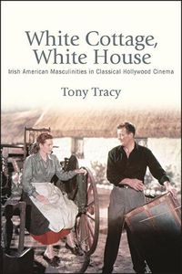 Cover image for White Cottage, White House: Irish American Masculinities in Classical Hollywood Cinema