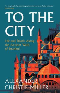 Cover image for To the City: A Journey Along the Ancient Walls of Istanbul