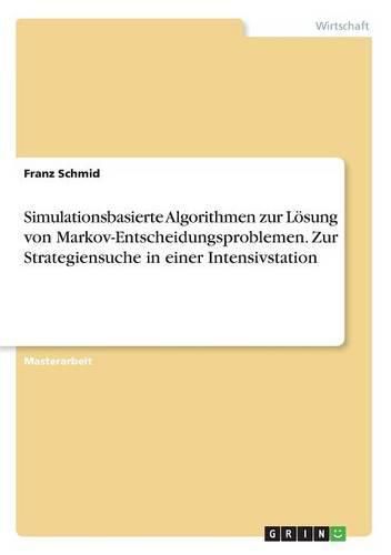 Simulationsbasierte Algorithmen zur Loesung von Markov-Entscheidungsproblemen. Zur Strategiensuche in einer Intensivstation