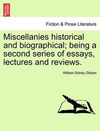 Cover image for Miscellanies Historical and Biographical; Being a Second Series of Essays, Lectures and Reviews.