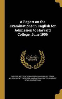 Cover image for A Report on the Examinations in English for Admission to Harvard College, June 1906