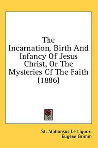 Cover image for The Incarnation, Birth and Infancy of Jesus Christ, or the Mysteries of the Faith (1886)