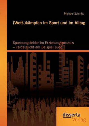 (Wett-)kampfen im Sport und im Alltag: Spannungsfelder im Erziehungsprozess - verdeutlicht am Beispiel Judo