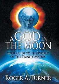 Cover image for A God in the Moon: Your Guide to the World of the Trinity Matrix