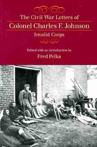 The Civil War Letters of Colonel Charles F. Johnson, Invalid Corps