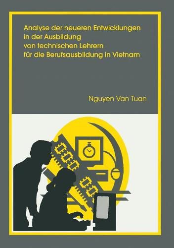 Cover image for Analyse Der Neueren Entwicklung in Der Ausbildung Von Technischen Lehrern Fur Die Berufsausbildung in Vietnam: Unter Besonderer Berucksichtigung Der Konzeptionierung Einer Angepassten Fachdidaktik Metall- Und Mschinentechnik