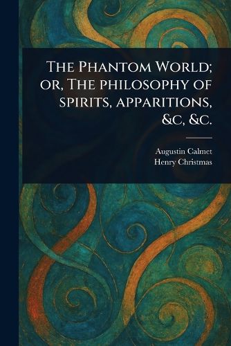 Cover image for The Phantom World; or, The Philosophy of Spirits, Apparitions, &c, &c.