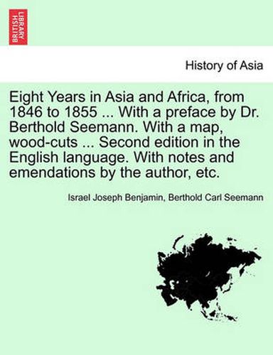 Cover image for Eight Years in Asia and Africa, from 1846 to 1855 ... with a Preface by Dr. Berthold Seemann. with a Map, Wood-Cuts ... Second Edition in the English Language. with Notes and Emendations by the Author, Etc.