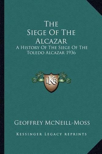 Cover image for The Siege of the Alcazar: A History of the Siege of the Toledo Alcazar 1936