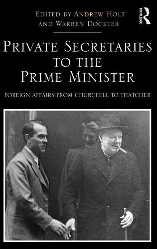 Private Secretaries to the Prime Minister: Foreign Affairs from Churchill to Thatcher