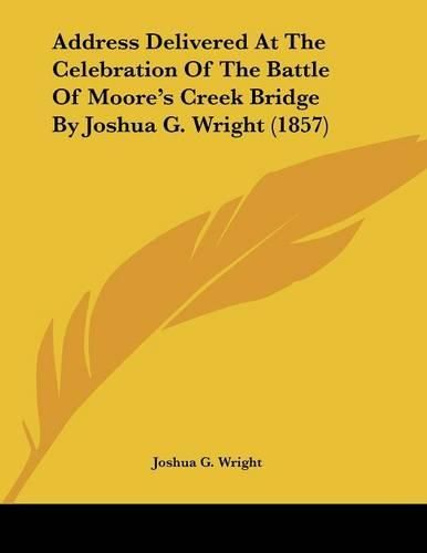 Address Delivered at the Celebration of the Battle of Moore's Creek Bridge by Joshua G. Wright (1857)