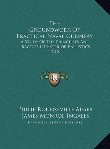 Cover image for The Groundwork of Practical Naval Gunnery the Groundwork of Practical Naval Gunnery: A Study of the Principles and Practice of Exterior Ballistica Study of the Principles and Practice of Exterior Ballistics (1915) S (1915)