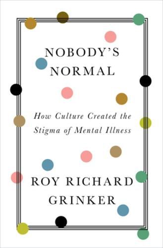 Nobody's Normal: How Culture Created the Stigma of Mental Illness