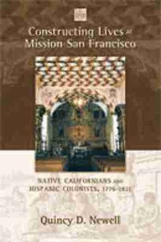 Cover image for Constructing Lives at Mission San Francisco: Native Californians and Hispanic Colonists, 1776-1821