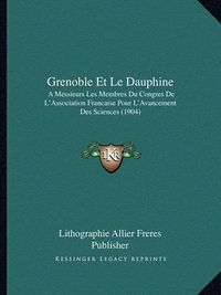 Cover image for Grenoble Et Le Dauphine: A Messieurs Les Membres Du Congres de L'Association Francaise Pour L'Avancement Des Sciences (1904)