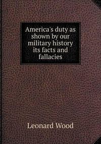 Cover image for America's duty as shown by our military history its facts and fallacies