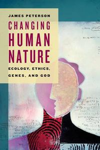 Cover image for Changing Human Nature: Ecology, Ethics, Genes, and God