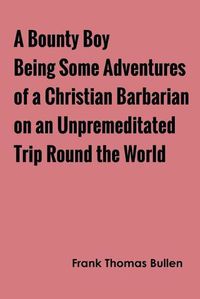 Cover image for A Bounty Boy Being Some Adventures of a Christian Barbarian on an Unpremeditated Trip Round the World