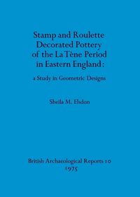 Cover image for Stamp and roulette decorated pottery of the La Tene period in Eastern England: a study in geometric designs