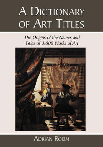 Cover image for A Dictionary of Art Titles: The Origins of the Names and Titles of 3,000 Works of Art