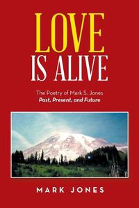 Cover image for Love Is Alive: The Poetry of Mark S. Jones Past, Present, and Future