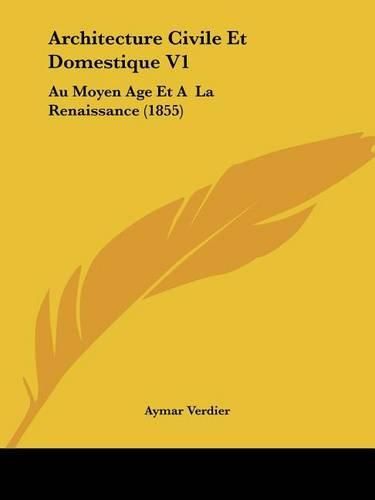 Architecture Civile Et Domestique V1: Au Moyen Age Et a la Renaissance (1855)