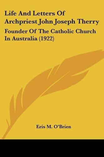 Cover image for Life and Letters of Archpriest John Joseph Therry: Founder of the Catholic Church in Australia (1922)