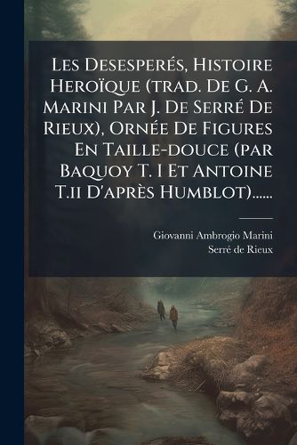 Cover image for Les Desesperes, Histoire Heroique (trad. De G. A. Marini Par J. De Serre De Rieux), Ornee De Figures En Taille-douce (par Baquoy T. I Et Antoine T.ii D'apres Humblot)......