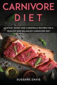 Cover image for Carnivore Diet: 40+Stew, Roast and Casserole recipes for a healthy and balanced Carnivore diet