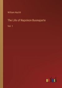 Cover image for The Life of Napoleon Buonaparte