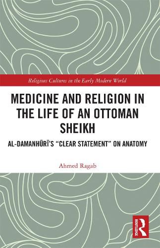 Cover image for Medicine and Religion in the Life of an Ottoman Sheikh: Al-Damanhuri's  Clear Statement  on Anatomy