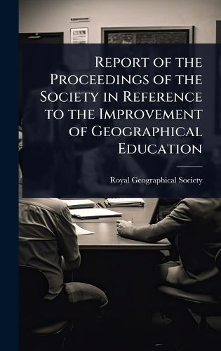 Cover image for Report of the Proceedings of the Society in Reference to the Improvement of Geographical Education