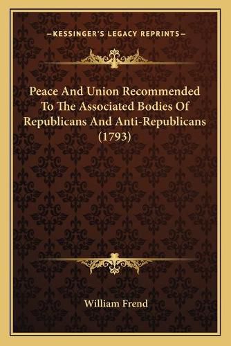 Peace and Union Recommended to the Associated Bodies of Republicans and Anti-Republicans (1793)