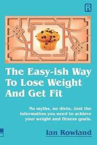 Cover image for The Easy-ish Way To Lose Weight And Get Fit: No myths, no diets. Just the information you need to achieve your weight and fitness goals.