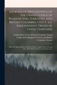 Cover image for Journal of Proceedings of the Grand Lodge of Washington Territory and British Columbia, I.O.G.T. [i.e. Independent Order of Good Templars] [microform]