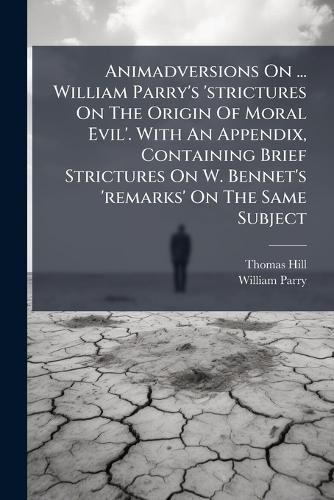 Cover image for Animadversions on ... William Parry's 'Strictures on the Origin of Moral Evil'. with an Appendix, Containing Brief Strictures on W. Bennet's 'Remarks' on the Same Subject
