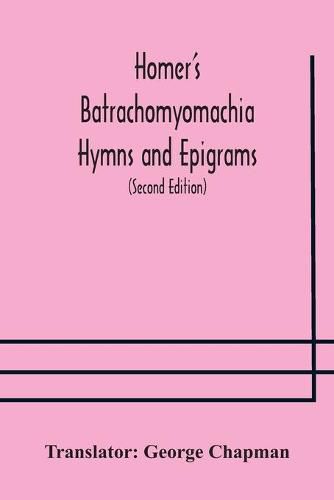 Homer's Batrachomyomachia Hymns and Epigrams. Hesiod's Works and Days. Musaeus' Hero and Leander. Juvenal's Fifth Satire. With Introduction and Notes by Richard Hooper. (Second Edition) To which is added a Glossarial Index to The whole of The Works of Chap