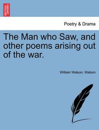 Cover image for The Man Who Saw, and Other Poems Arising Out of the War.