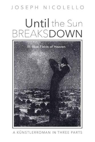 Cover image for Until the Sun Breaks Down: A Kunstlerroman in Three Parts: III. Blue Fields of Heaven