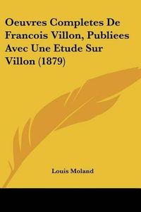 Cover image for Oeuvres Completes de Francois Villon, Publiees Avec Une Etude Sur Villon (1879)