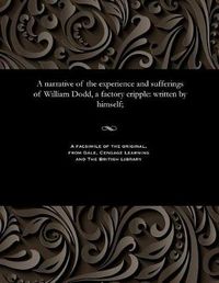 Cover image for A narrative of the experience and sufferings of William Dodd, a factory cripple: written by himself;