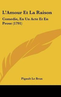 Cover image for L'Amour Et La Raison: Comedie, En Un Acte Et En Prose (1791)