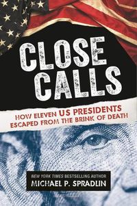 Cover image for Close Calls: How Eleven US Presidents Escaped from the Brink of Death