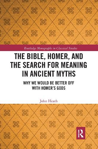 Cover image for The Bible, Homer, and the Search for Meaning in Ancient Myths: Why We Would Be Better Off With Homer's Gods